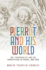 Image for Pierrot and his world  : art, theatricality, and the marketplace in France, 1697-1945