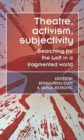 Image for Theatre, Activism, Subjectivity : Searching for the Left in a Fragmented World