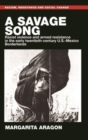 Image for A savage song  : racist violence and armed resistance in the early twentieth-century U.S.-Mexico borderlands