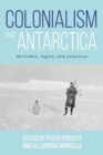 Image for Colonialism and Antarctica : Attitudes, Logics, and Practices
