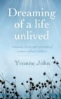 Image for Dreaming of a life unlived  : intimate stories and portraits of women without children