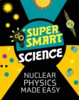 Image for Super Smart Science: Nuclear Physics Made Easy