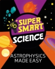 Image for Super Smart Science: Astrophysics Made Easy