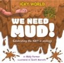 Image for We need mud!  : celebrating the icky but important parts of Earth&#39;s ecology