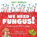 Image for We need fungus!  : celebrating the icky but important parts of Earth&#39;s ecology