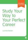 Image for Study your way to your perfect career  : how to become a successful student, fast, and then make it count
