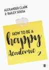 Image for How to Be a Happy Academic: A Guide to Being Effective in Research, Writing and Teaching