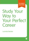Image for Study Your Way to Your Perfect Career: How to Become a Successful Student, Fast, and Then Make It Count
