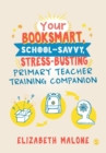 Your booksmart, school-savvy, stress-busting primary teacher training companion - Malone, Elizabeth