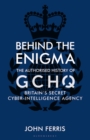 Image for Behind the enigma  : the authorised history of GCHQ, Britain&#39;s secret cyber-intelligence agency