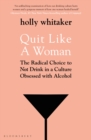 Image for Quit like a woman: the radical choice to not drink in a culture obsessed with alcohol
