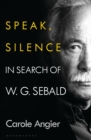 Image for Speak, silence  : in search of W.G. Sebald