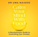 Image for Calm your mind with food  : a revolutionary guide to controlling your anxiety