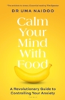 Calm your mind with food  : a revolutionary guide to controlling your anxiety - Naidoo, Uma