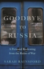 Image for Goodbye to Russia  : a personal reckoning from the ruins of war