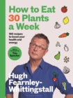 How to eat 30 plants a week  : 100 recipes to boost your health and energy - Fearnley-Whittingstall, Hugh