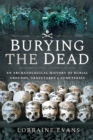 Image for Burying the Dead: An Archaeological History of Burial Grounds, Graveyards and Cemeteries