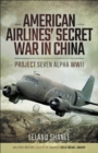 Image for American Airline&#39;s Secret War in China: Project Seven Alpha, WWII
