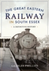 Image for Great Eastern Railway in South Essex: A Definitive History