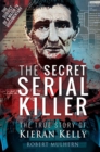 Image for The secret serial killer: the true story of Kieran Kelly