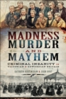 Image for Madness, Murder and Mayhem: Criminal Insanity in Victorian and Edwardian Britain
