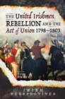 Image for The united Irishmen, rebellion and the Act of Union, 1798-1803.