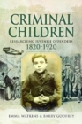 Image for Criminal children  : researching juvenile offenders, 1820-1920