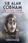 Image for Sir Alan Cobham: The Flying Legend Who Brought Aviation to the Masses.