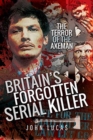 Image for Britain&#39;s forgotten serial killer  : the terror of the axeman