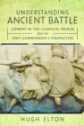 Image for Understanding ancient battle  : combat in the classical world from the unit commander&#39;s perspective