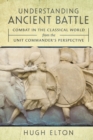 Image for Understanding Ancient Battle: Combat in the Classical World from the Unit Commander&#39;s Perspective