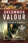 Image for Uncommon Valour: The Story of the Victoria Cross