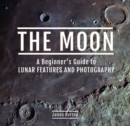 Image for The Moon: A Beginner&#39;s Guide to Lunar Features and Photography
