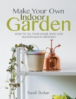 Image for Make Your Own Indoor Garden: How to Fill Your Home With Low Maintenance Greenery