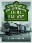 Image for The Shropshire &amp; Montgomeryshire Light Railway  : the rise and fall of a rural byway
