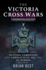 Image for The Victoria Cross wars  : battles, campaigns and conflicts of all the VC heroes