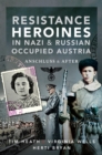 Image for Resistance Heroines in Nazi &amp; Russian Occupied Austria: Anschluss and After