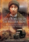 Image for Lady under fire on the Western Front  : the Great War letters of Lady Dorothie Feilding MM, 1914-1917