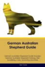 Image for German Australian Shepherd Guide German Australian Shepherd Guide Includes : German Australian Shepherd Training, Diet, Socializing, Care, Grooming, Breeding and More