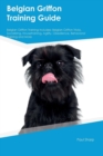 Image for Belgian Griffon Training Guide Belgian Griffon Training Includes : Belgian Griffon Tricks, Socializing, Housetraining, Agility, Obedience, Behavioral Training and More