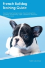 Image for French Bulldog Training Guide French Bulldog Training Includes : French Bulldog Tricks, Socializing, Housetraining, Agility, Obedience, Behavioral Training and More