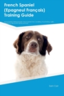 Image for French Spaniel (Epagneul FranTHais) Training Guide French Spaniel Training Includes : French Spaniel Tricks, Socializing, Housetraining, Agility, Obedience, Behavioral Training and More