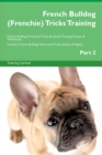 Image for French Bulldog (Frenchie) Tricks Training French Bulldog (Frenchie) Tricks &amp; Games Training Tracker &amp; Workbook. Includes : French Bulldog Multi-Level Tricks, Games &amp; Agility. Part 2