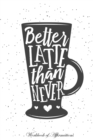 Image for Better Latte Than Never Workbook of Affirmations Better Latte Than Never Workbook of Affirmations : Bullet Journal, Food Diary, Recipe Notebook, Planner, To Do List, Scrapbook, Academic Notepad