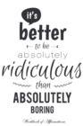 Image for It&#39;s Better To Be Absolutely Ridiculous Than Absolutely Boring Workbook of Affirmations It&#39;s Better To Be Absolutely Ridiculous Than Absolutely Boring Workbook of Affirmations : Bullet Journal, Food D