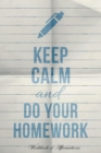 Image for Keep Calm &amp; Do Your Homework Workbook of Affirmations Keep Calm &amp; Do Your Homework Workbook of Affirmations : Bullet Journal, Food Diary, Recipe Notebook, Planner, To Do List, Scrapbook, Academic Note