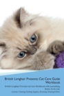Image for British Longhair Cat Presents : Cat Care Guide Workbook British Longhair Cat Presents Cat Care Workbook with Journalling, Notes, To Do List. Includes: Training, Feeding, Supplies, Breeding, Cleaning &amp;