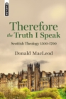 Image for Therefore the Truth I Speak : Scottish Theology 1500 – 1700