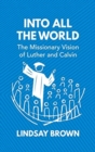 Image for Into all the World : The Missionary Vision of Luther and Calvin