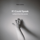 Image for If I Could Speak : Letters from the Womb
